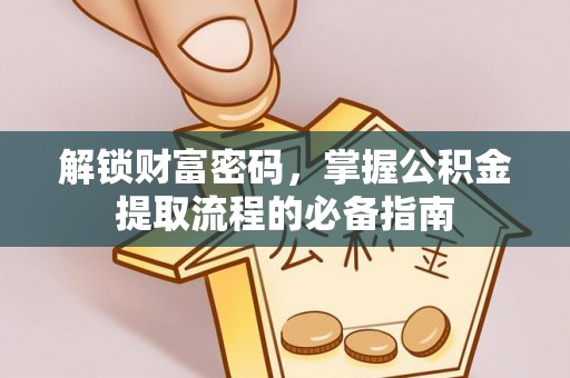 旗津解锁财富密码，掌握公积金提取流程的必备指南