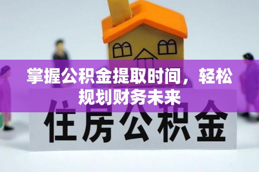 旗津掌握公积金提取时间，轻松规划财务未来