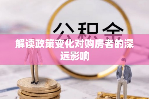 旗津解读政策变化对购房者的深远影响