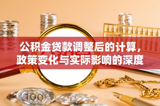 旗津公积金贷款调整后的计算，政策变化与实际影响的深度解析
