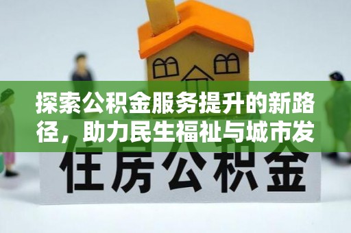 旗津探索公积金服务提升的新路径，助力民生福祉与城市发展
