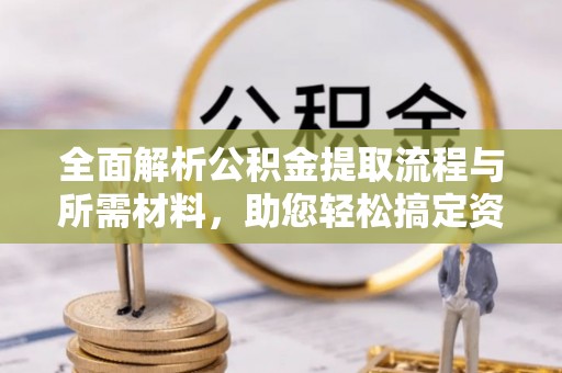 旗津全面解析公积金提取流程与所需材料，助您轻松搞定资金提取