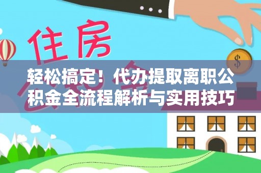 旗津轻松搞定！代办提取离职公积金全流程解析与实用技巧