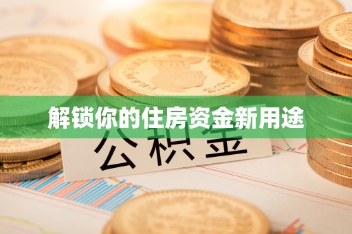 旗津解锁你的住房资金新用途