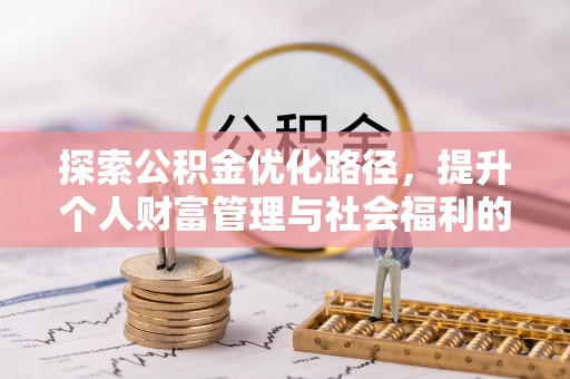 旗津探索公积金优化路径，提升个人财富管理与社会福利的双赢之道