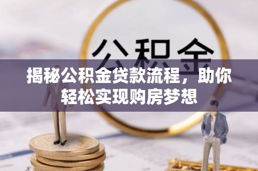 旗津揭秘公积金贷款流程，助你轻松实现购房梦想