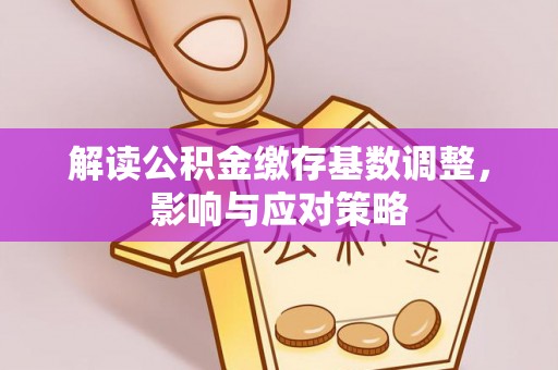 旗津解读公积金缴存基数调整，影响与应对策略