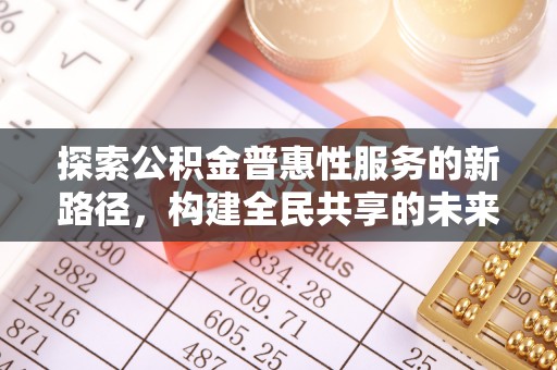 旗津探索公积金普惠性服务的新路径，构建全民共享的未来
