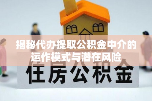 旗津揭秘代办提取公积金中介的运作模式与潜在风险