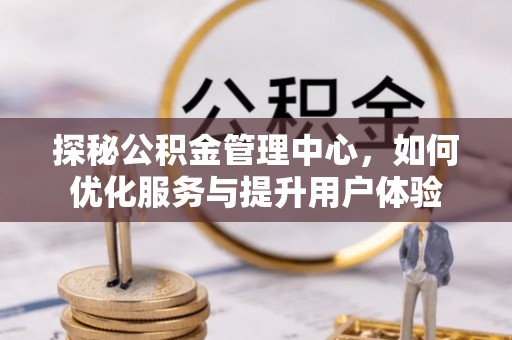 旗津探秘公积金管理中心，如何优化服务与提升用户体验