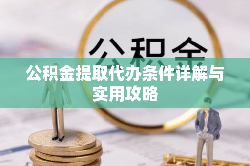 旗津公积金提取代办条件详解与实用攻略