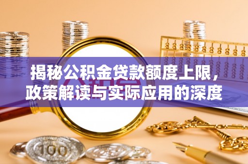 旗津揭秘公积金贷款额度上限，政策解读与实际应用的深度分析