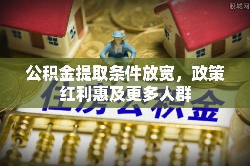 旗津公积金提取条件放宽，政策红利惠及更多人群