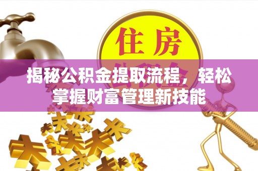 旗津揭秘公积金提取流程，轻松掌握财富管理新技能