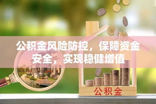 旗津公积金风险防控，保障资金安全，实现稳健增值