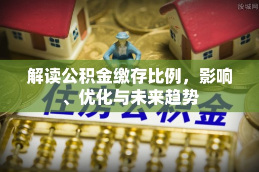 旗津解读公积金缴存比例，影响、优化与未来趋势