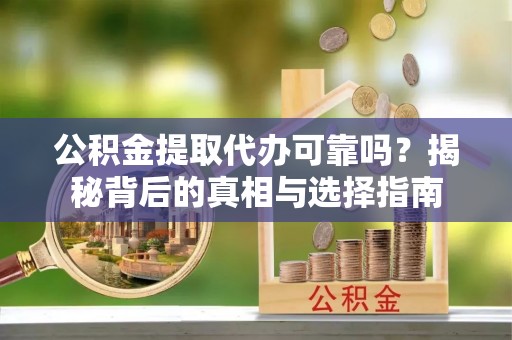 旗津公积金提取代办可靠吗？揭秘背后的真相与选择指南
