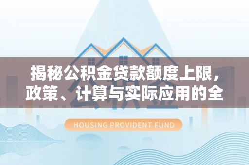 旗津揭秘公积金贷款额度上限，政策、计算与实际应用的全面解析