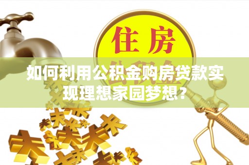 旗津如何利用公积金购房贷款实现理想家园梦想？
