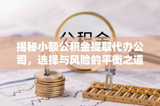 旗津揭秘小额公积金提取代办公司，选择与风险的平衡之道