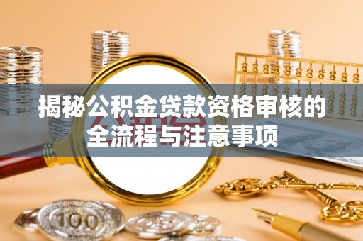 旗津揭秘公积金贷款资格审核的全流程与注意事项