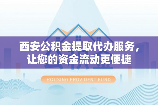 旗津西安公积金提取代办服务，让您的资金流动更便捷