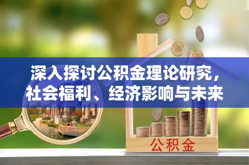 旗津深入探讨公积金理论研究，社会福利、经济影响与未来展望