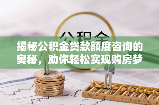 旗津揭秘公积金贷款额度咨询的奥秘，助你轻松实现购房梦想