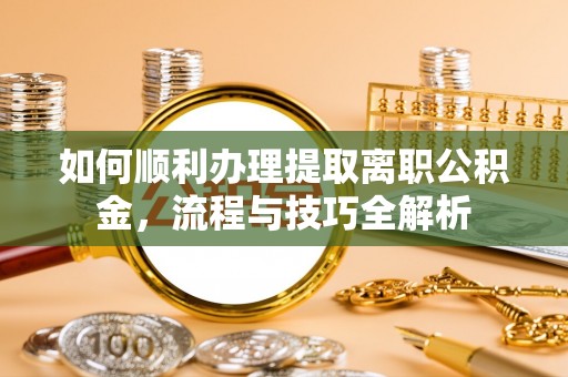 旗津如何顺利办理提取离职公积金，流程与技巧全解析