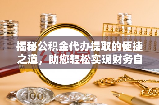 旗津揭秘公积金代办提取的便捷之道，助您轻松实现财务自由