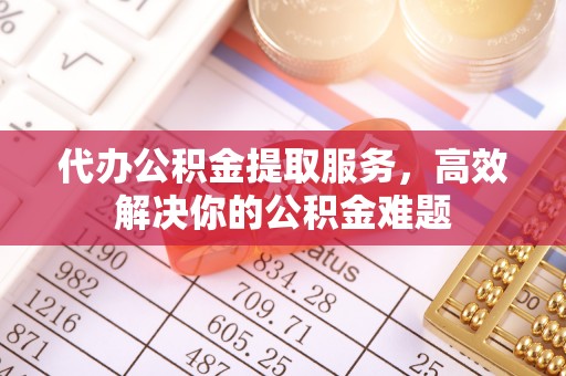 旗津代办公积金提取服务，高效解决你的公积金难题