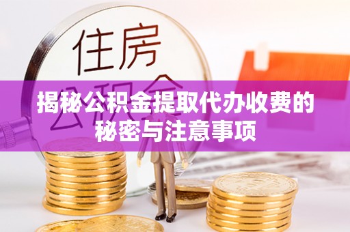 旗津揭秘公积金提取代办收费的秘密与注意事项