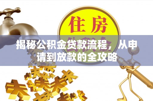 旗津揭秘公积金贷款流程，从申请到放款的全攻略