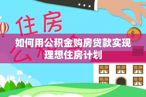 旗津如何用公积金购房贷款实现理想住房计划
