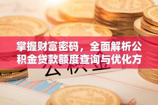 旗津掌握财富密码，全面解析公积金贷款额度查询与优化方案