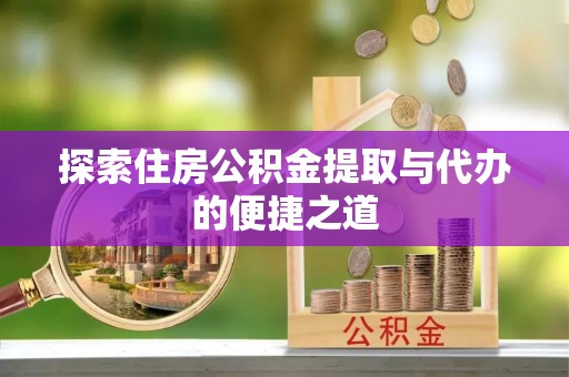 旗津探索住房公积金提取与代办的便捷之道