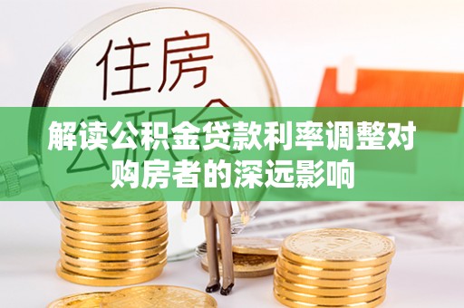 旗津解读公积金贷款利率调整对购房者的深远影响
