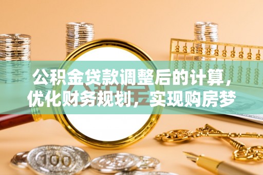 旗津公积金贷款调整后的计算，优化财务规划，实现购房梦想