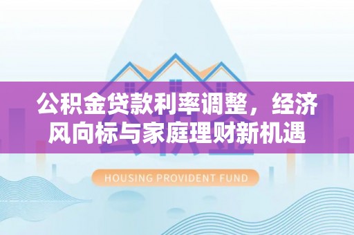 旗津公积金贷款利率调整，经济风向标与家庭理财新机遇