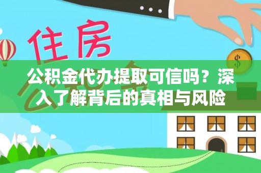 旗津公积金代办提取可信吗？深入了解背后的真相与风险