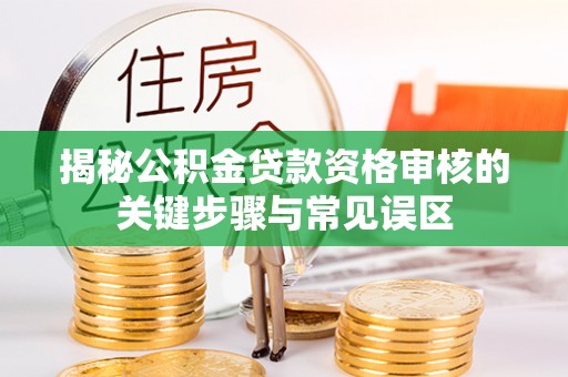 旗津揭秘公积金贷款资格审核的关键步骤与常见误区