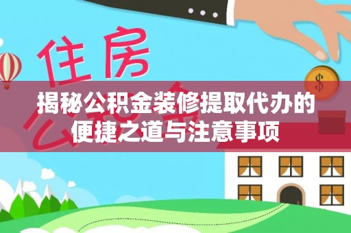 旗津揭秘公积金装修提取代办的便捷之道与注意事项