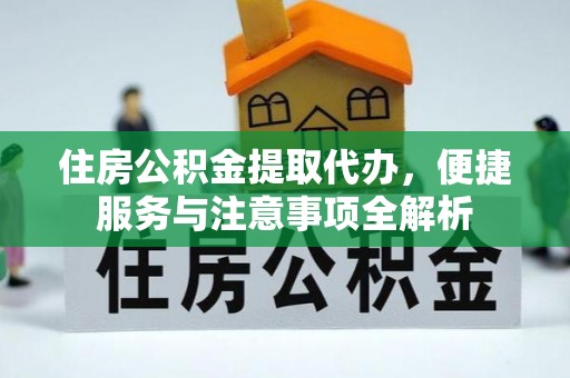旗津住房公积金提取代办，便捷服务与注意事项全解析