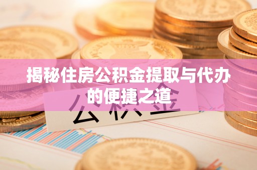 旗津揭秘住房公积金提取与代办的便捷之道