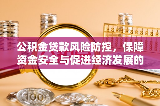 旗津公积金贷款风险防控，保障资金安全与促进经济发展的平衡之道