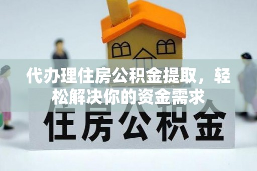 旗津代办理住房公积金提取，轻松解决你的资金需求