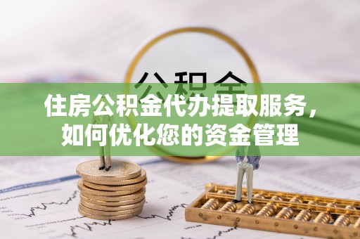旗津住房公积金代办提取服务，如何优化您的资金管理