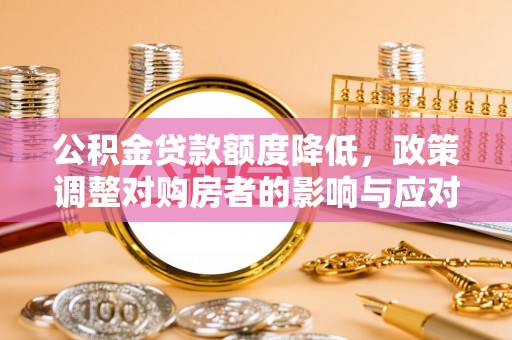 旗津公积金贷款额度降低，政策调整对购房者的影响与应对策略
