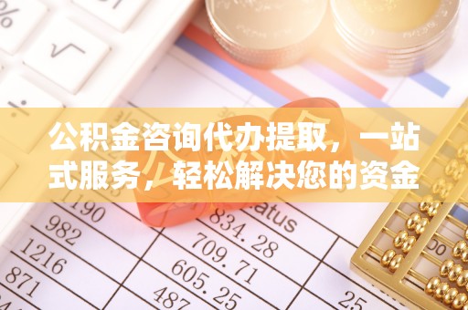 旗津公积金咨询代办提取，一站式服务，轻松解决您的资金需求