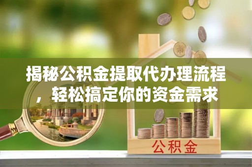 旗津揭秘公积金提取代办理流程，轻松搞定你的资金需求